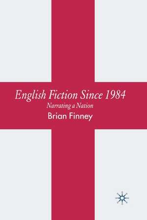 English Fiction Since 1984: Narrating a Nation de B. Finney