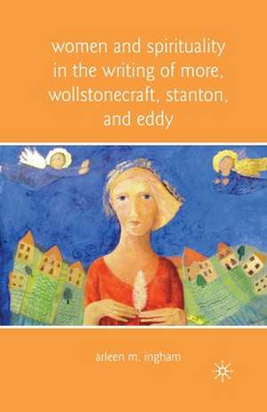 Women and Spirituality in the Writing of More, Wollstonecraft, Stanton, and Eddy de A. Ingham