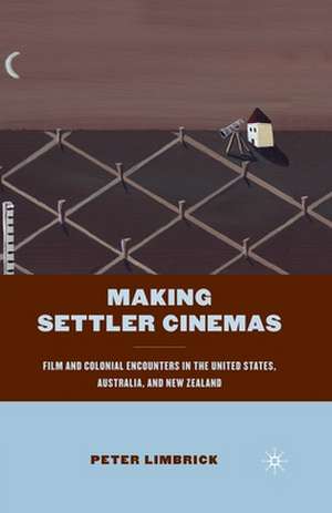 Making Settler Cinemas: Film and Colonial Encounters in the United States, Australia, and New Zealand de P. Limbrick