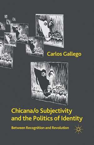 Chicana/o Subjectivity and the Politics of Identity: Between Recognition and Revolution de C. Gallego