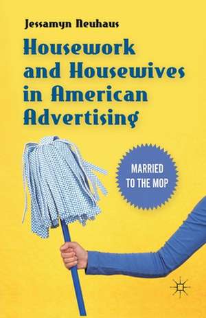 Housework and Housewives in American Advertising: Married to the Mop de Jessamyn Neuhaus