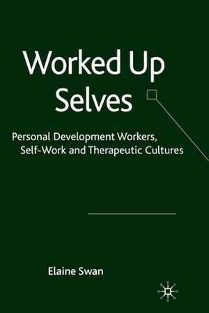 Worked Up Selves: Personal Development Workers, Self-Work and Therapeutic Cultures de E. Swan