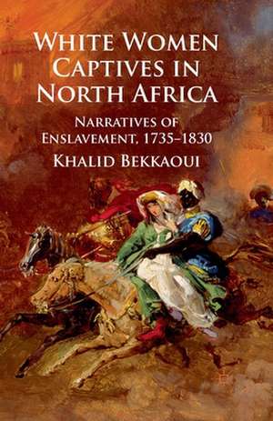 White Women Captives in North Africa: Narratives of Enslavement, 1735-1830 de K. Bekkaoui