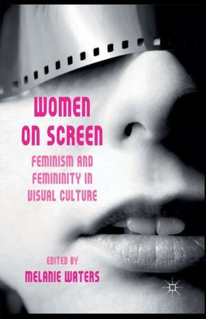 Women on Screen: Feminism and Femininity in Visual Culture de M. Waters