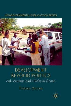 Development beyond Politics: Aid, Activism and NGOs in Ghana de Thomas Yarrow