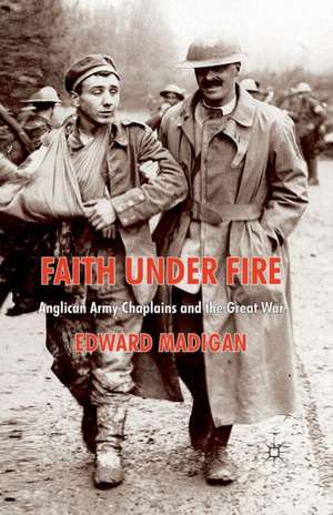 Faith Under Fire: Anglican Army Chaplains and the Great War de Edward Madigan