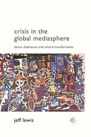 Crisis in the Global Mediasphere: Desire, Displeasure and Cultural Transformation de J. Lewis