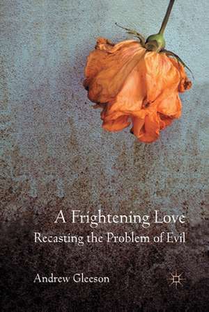 A Frightening Love: Recasting the Problem of Evil de Andrew Gleeson