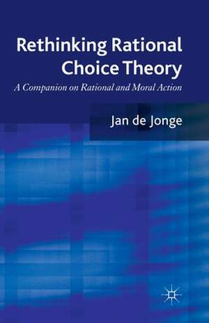 Rethinking Rational Choice Theory: A Companion on Rational and Moral Action de Jan de Jonge