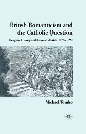 British Romanticism and the Catholic Question: Religion, History and National Identity, 1778-1829 de M. Tomko