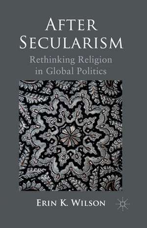 After Secularism: Rethinking Religion in Global Politics de E. Wilson