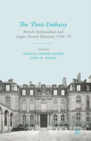 The Paris Embassy: British Ambassadors and Anglo-French Relations 1944–79 de R. Pastor-Castro