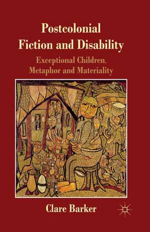 Postcolonial Fiction and Disability: Exceptional Children, Metaphor and Materiality de C. Barker