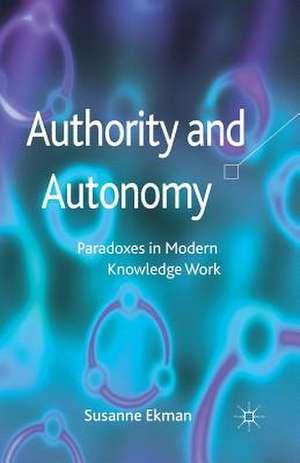 Authority and Autonomy: Paradoxes in Modern Knowledge Work de Susanne Ekman