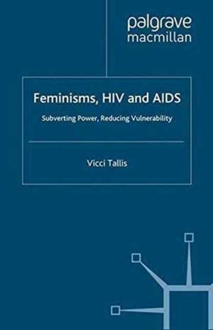 Feminisms, HIV and AIDS: Subverting Power, Reducing Vulnerability de V. Tallis