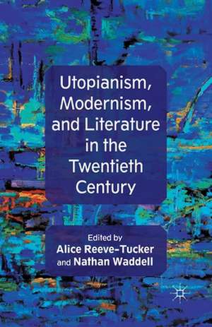 Utopianism, Modernism, and Literature in the Twentieth Century de A. Reeve-Tucker