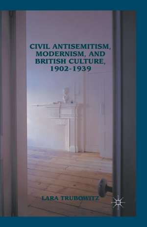 Civil Antisemitism, Modernism, and British Culture, 1902–1939 de Lara Trubowitz