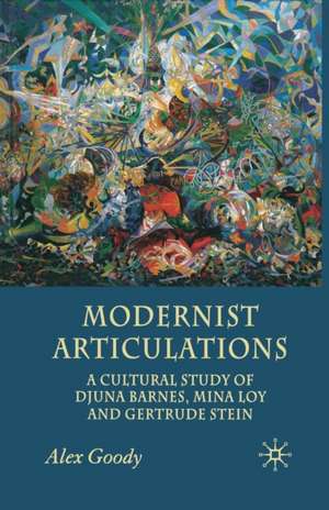 Modernist Articulations: A Cultural Study of Djuna Barnes, Mina Loy and Gertrude Stein de A. Goody