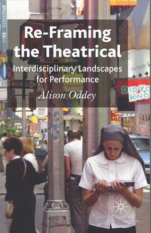 Re-Framing the Theatrical: Interdisciplinary Landscapes for Performance de A. Oddey