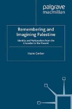 Remembering and Imagining Palestine: Identity and Nationalism from the Crusades to the Present de H. Gerber