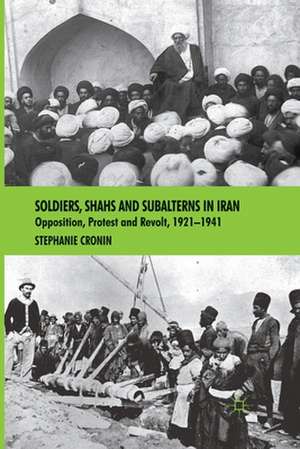 Soldiers, Shahs and Subalterns in Iran: Opposition, Protest and Revolt, 1921-1941 de S. Cronin