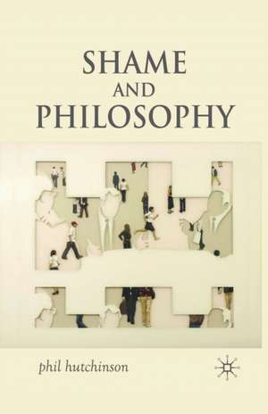 Shame and Philosophy: An Investigation in the Philosophy of Emotions and Ethics de P. Hutchinson