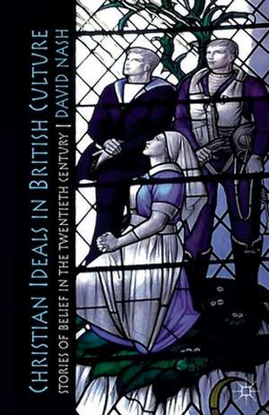 Christian Ideals in British Culture: Stories of Belief in the Twentieth Century de D. Nash