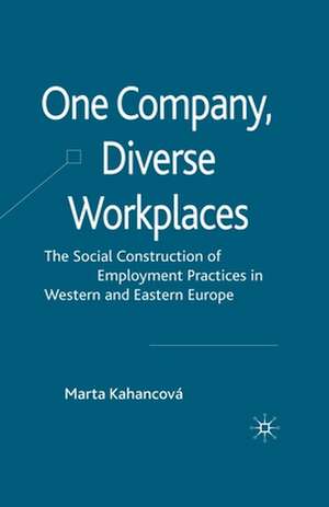 One Company, Diverse Workplaces: The Social Construction of Employment Practices in Western and Eastern Europe de M. Kahancová