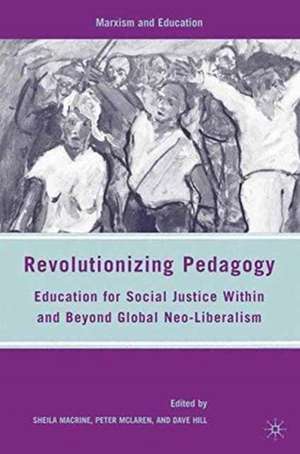 Revolutionizing Pedagogy: Education for Social Justice Within and Beyond Global Neo-Liberalism de S. Macrine