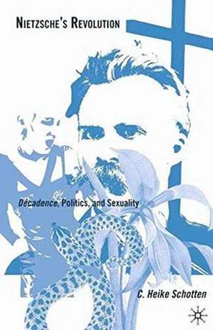 Nietzsche's Revolution: Décadence, Politics, and Sexuality de C. Schotten