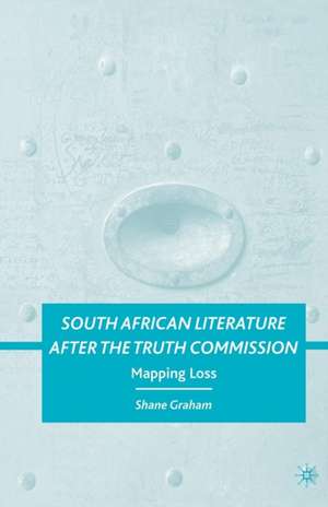 South African Literature after the Truth Commission: Mapping Loss de S. Graham