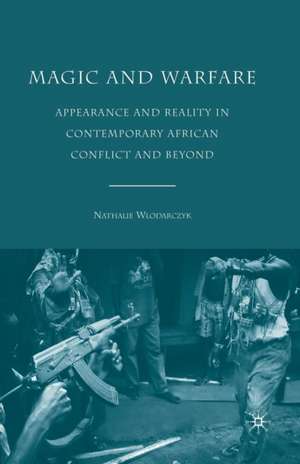 Magic and Warfare: Appearance and Reality in Contemporary African Conflict and Beyond de N. Wlodarczyk