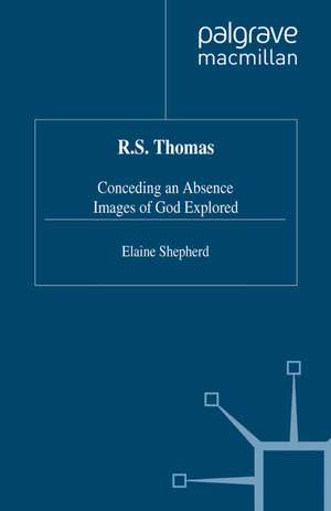R.S. Thomas: Conceding an Absence Images of God Explored de E. Shepherd