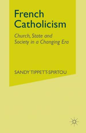 French Catholicism: Church, State and Society in a Changing Era de S. Tippett-Spirtou