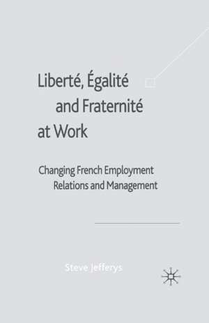 Liberté, Egalité and Fraternité at Work: Changing French Employment Relations and Management de S. Jefferys