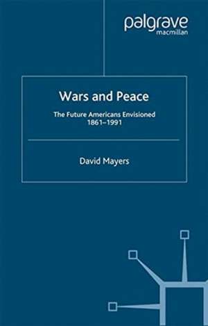 Wars and Peace: The Future Americans Envisioned, 1861-1991 de D. Mayers