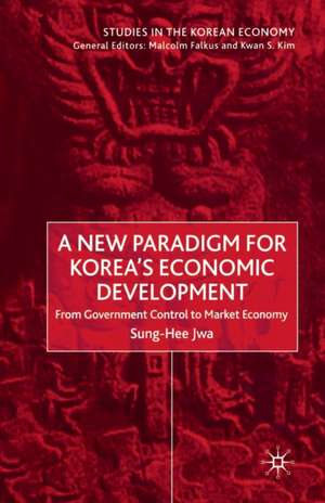 A New Paradigm for Korea's Economic Development: From Government Control to Market Economy de S. Jwa