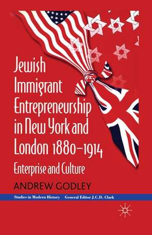 Jewish Immigrant Entrepreneurship in New York and London 1880-1914: Enterprise and Culture de A. Godley