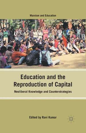 Education and the Reproduction of Capital: Neoliberal Knowledge and Counterstrategies de R. Kumar