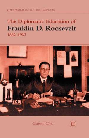 The Diplomatic Education of Franklin D. Roosevelt, 1882–1933 de G. Cross