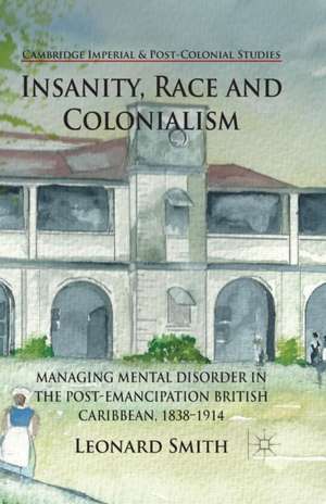 Insanity, Race and Colonialism: Managing Mental Disorder in the Post-Emancipation British Caribbean, 1838-1914 de L. Smith