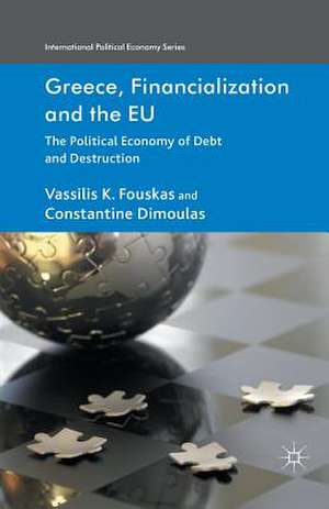 Greece, Financialization and the EU: The Political Economy of Debt and Destruction de V. Fouskas