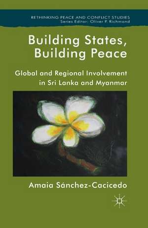 Building States, Building Peace: Global and Regional Involvement in Sri Lanka and Myanmar de A. Sánchez-Cacicedo