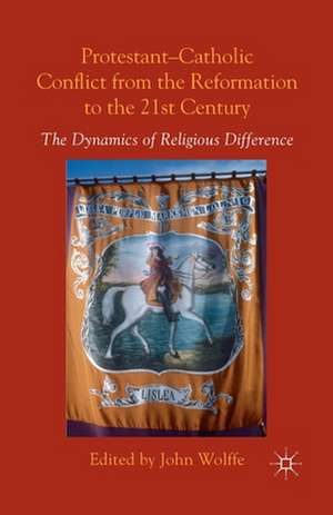 Protestant-Catholic Conflict from the Reformation to the 21st Century: The Dynamics of Religious Difference de John Wolffe