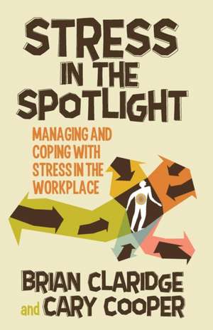 Stress in the Spotlight: Managing and Coping with Stress in the Workplace de B. Claridge