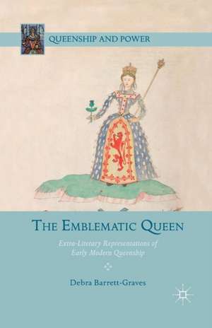 The Emblematic Queen: Extra-Literary Representations of Early Modern Queenship de D. Barrett-Graves