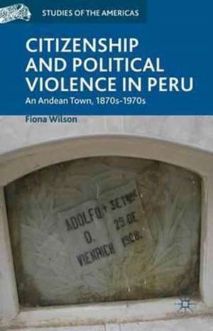 Citizenship and Political Violence in Peru: An Andean Town, 1870s-1970s de F. Wilson