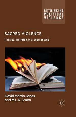 Sacred Violence: Political Religion in a Secular Age de D. Jones