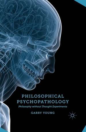 Philosophical Psychopathology: Philosophy without Thought Experiments de G. Young