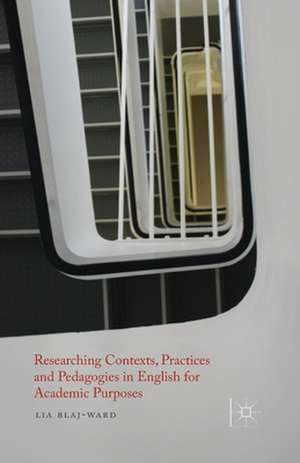 Researching Contexts, Practices and Pedagogies in English for Academic Purposes de L. Blaj-Ward